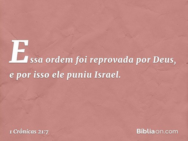 Essa ordem foi reprovada por Deus, e por isso ele puniu Israel. -- 1 Crônicas 21:7