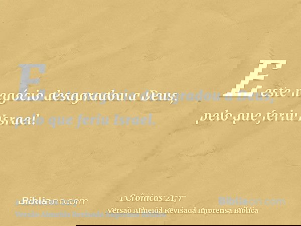 E este negócio desagradou a Deus, pelo que feriu Israel.
