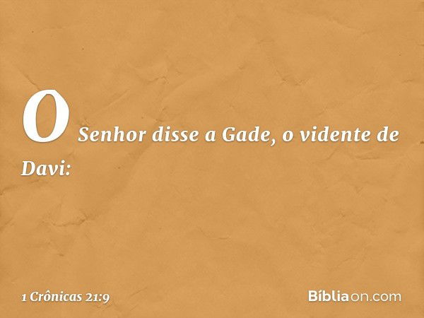 O Senhor disse a Gade, o vidente de Davi: -- 1 Crônicas 21:9