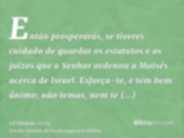 Então prosperarás, se tiveres cuidado de guardar os estatutos e os juízos que o Senhor ordenou a Moisés acerca de Israel. Esforça-te, e tem bem ânimo; não temas