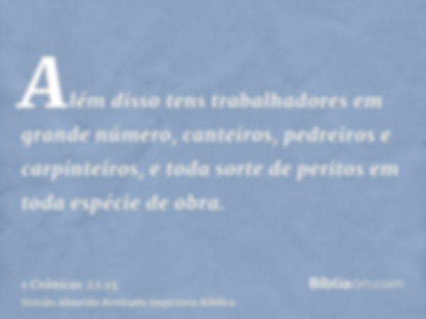 Além disso tens trabalhadores em grande número, canteiros, pedreiros e carpinteiros, e toda sorte de peritos em toda espécie de obra.