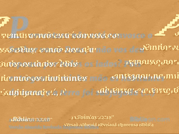 Porventura não está convosco o Senhor vosso Deus, e não vos deu repouso por todos os lados? Pois entregou na minha mão os habitantes da terra; e a terra foi sub