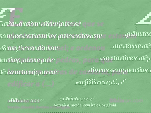 E deu ordem Davi que se ajuntassem os estranhos que estavam na terra de Israel; e ordenou cortadores de pedras, para que lavrassem pedras de cantaria, para edif