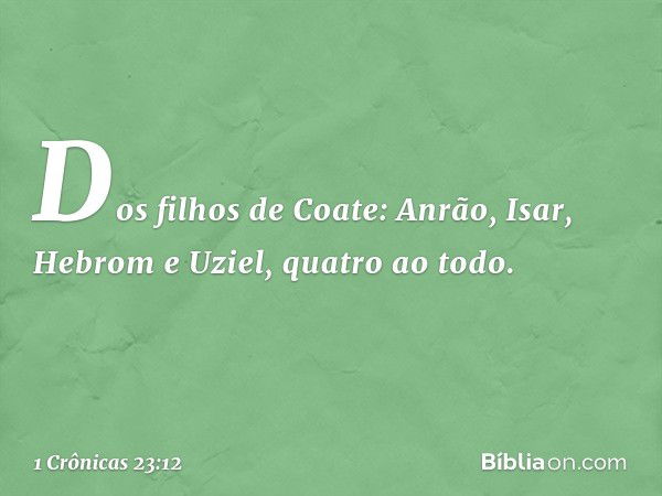 Dos filhos de Coate:
Anrão, Isar, Hebrom e Uziel,
quatro ao todo. -- 1 Crônicas 23:12