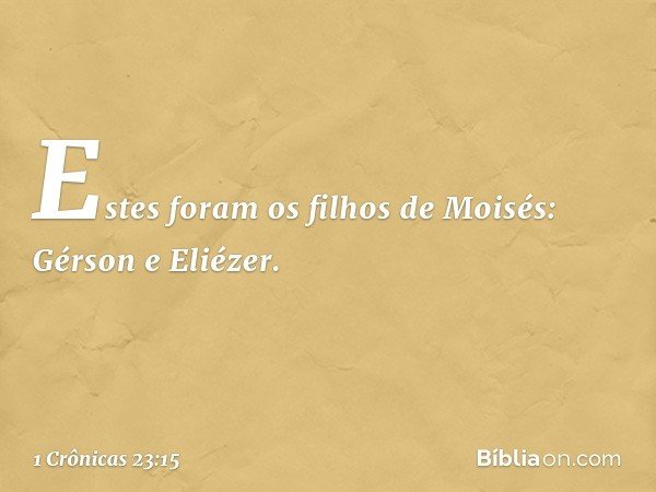 Estes foram os filhos de Moisés:
Gérson e Eliézer. -- 1 Crônicas 23:15