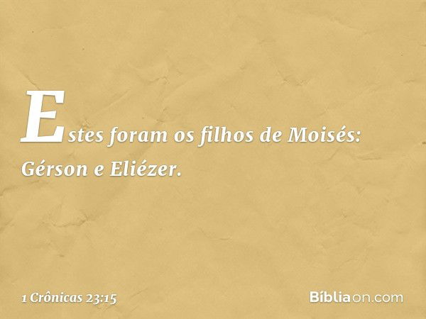 Estes foram os filhos de Moisés:
Gérson e Eliézer. -- 1 Crônicas 23:15