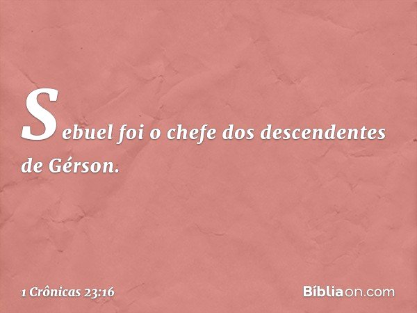 Sebuel foi o chefe
dos descendentes de Gérson. -- 1 Crônicas 23:16