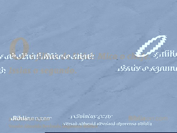 Os filhos de Uziel: Mica o chefe. Issias o segundo.