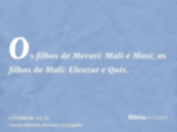 Os filhos de Merari: Mali e Musi; os filhos de Mali: Eleazar e Quis.