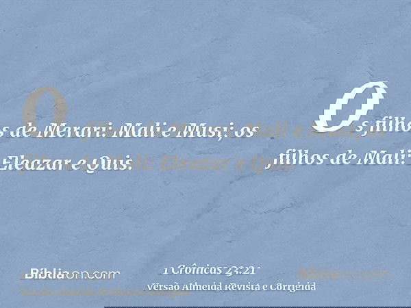 Os filhos de Merari: Mali e Musi; os filhos de Mali: Eleazar e Quis.