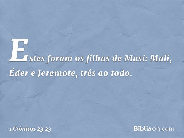 Estes foram os filhos de Musi:
Mali, Éder e Jeremote, três ao todo. -- 1 Crônicas 23:23