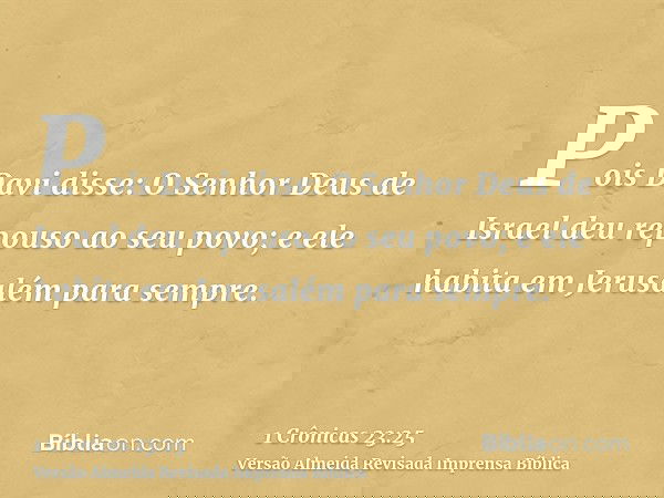Pois Davi disse: O Senhor Deus de Israel deu repouso ao seu povo; e ele habita em Jerusalém para sempre.
