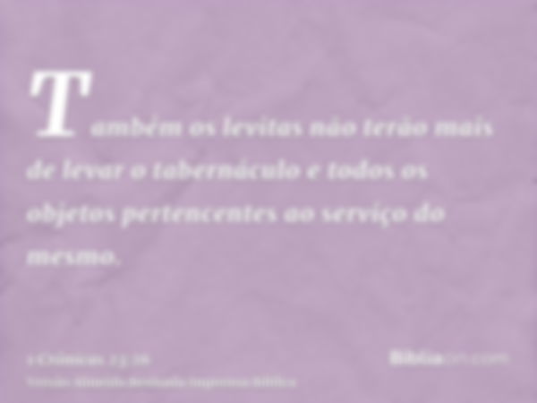 Também os levitas não terão mais de levar o tabernáculo e todos os objetos pertencentes ao serviço do mesmo.