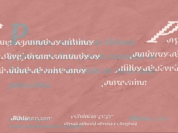 Porque, segundo as últimas palavras de Davi, foram contados os filhos de Levi da idade de vinte anos para cima.