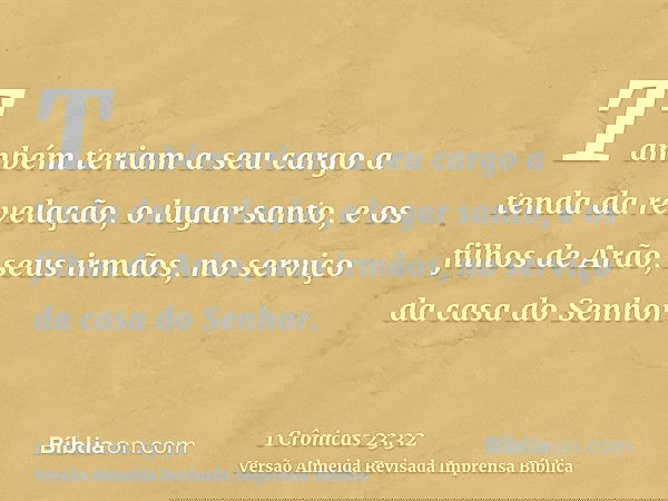 Também teriam a seu cargo a tenda da revelação, o lugar santo, e os filhos de Arão, seus irmãos, no serviço da casa do Senhor.
