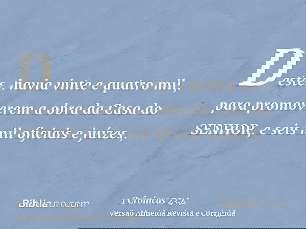 Destes, havia vinte e quatro mil, para promoverem a obra da Casa do SENHOR, e seis mil oficiais e juízes,