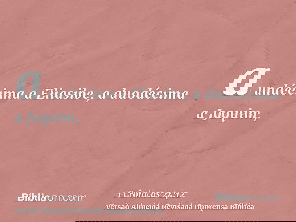 a undécima a Eliasibe, a duodécima a Jaquim,