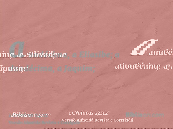 a undécima, a Eliasibe; a duodécima, a Jaquim;