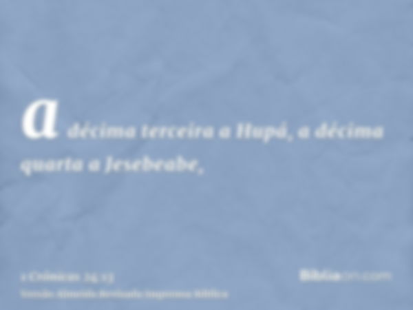 a décima terceira a Hupá, a décima quarta a Jesebeabe,