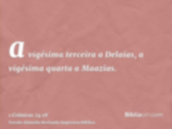 a vigésima terceira a Delaías, a vigésima quarta a Maazias.