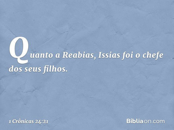 Quanto a Reabias,
Issias foi o chefe dos seus filhos. -- 1 Crônicas 24:21