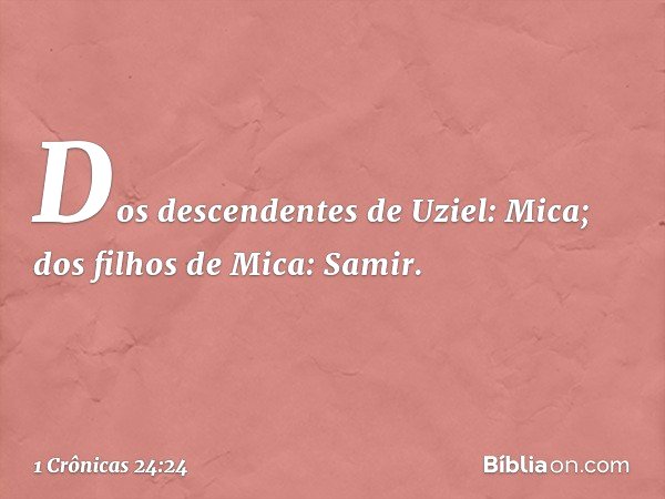 Dos descendentes de Uziel: Mica;
dos filhos de Mica: Samir. -- 1 Crônicas 24:24