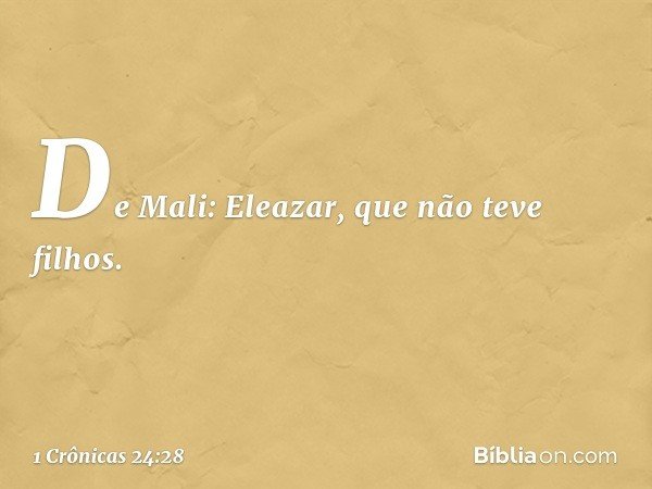 De Mali: Eleazar, que não teve filhos. -- 1 Crônicas 24:28