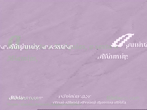 a quinta a Malquias, a sexta a Miamim,