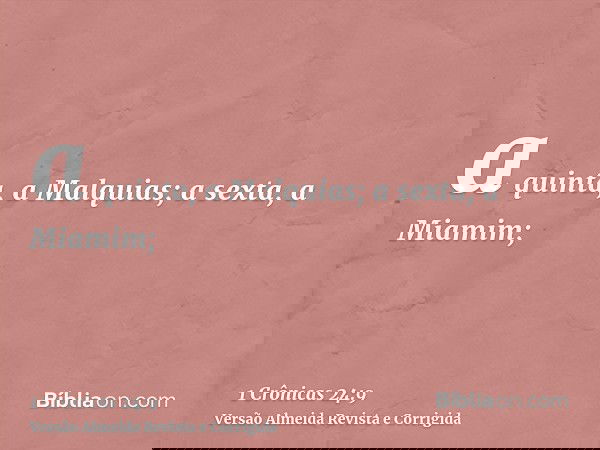 a quinta, a Malquias; a sexta, a Miamim;