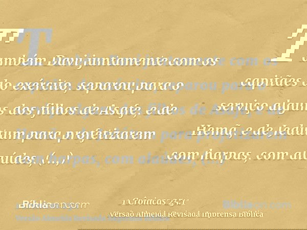 Também Davi juntamente com os capitães do exército, separou para o serviço alguns dos filhos de Asafe, e de Hemã, e de Jedútum para profetizarem com harpas, com
