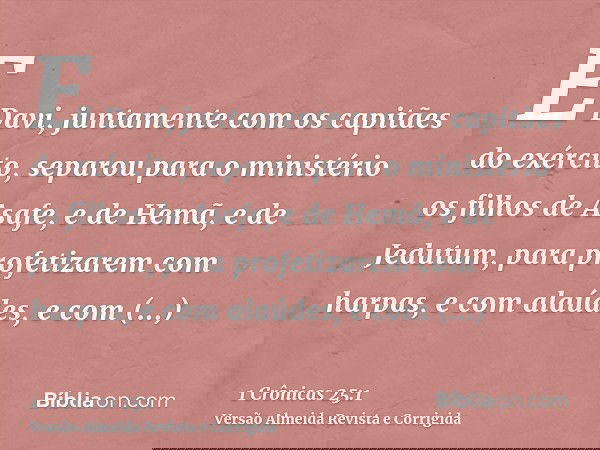 E Davi, juntamente com os capitães do exército, separou para o ministério os filhos de Asafe, e de Hemã, e de Jedutum, para profetizarem com harpas, e com alaúd