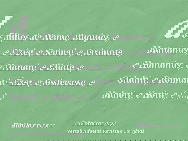 dos filhos de Hemã, Buquias, e Matanias, e Uziel, e Sebuel, e Jerimote, e Hananias, e Hanani, e Eliata, e Gidalti, e Romanti-Ézer, e Josbecasa, e Maloti, e Hoti