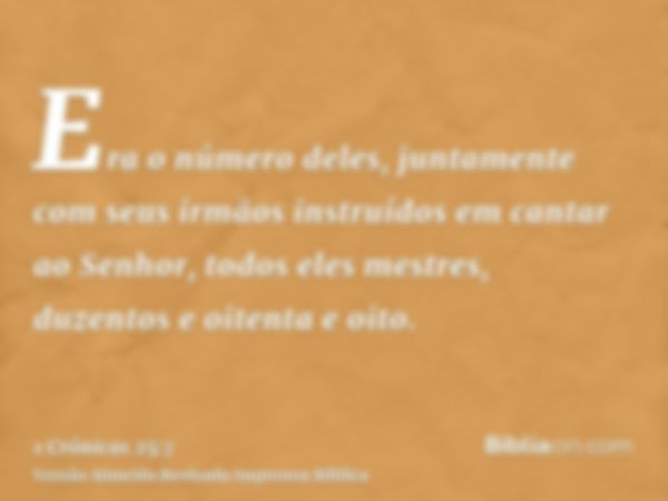 Era o número deles, juntamente com seus irmãos instruídos em cantar ao Senhor, todos eles mestres, duzentos e oitenta e oito.