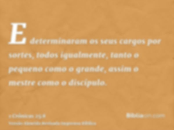 E determinaram os seus cargos por sortes, todos igualmente, tanto o pequeno como o grande, assim o mestre como o discípulo.