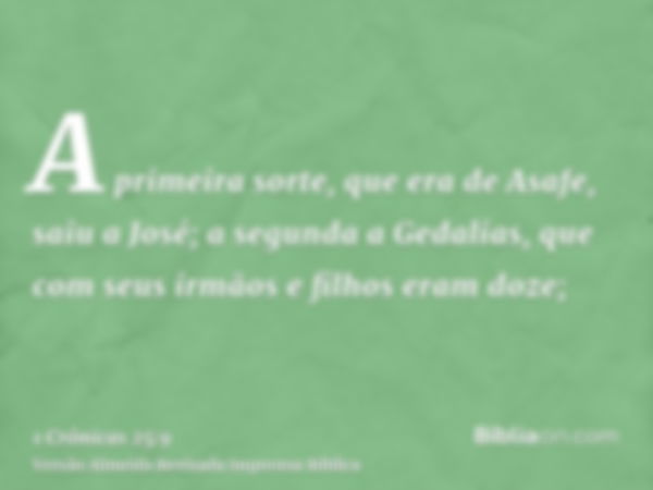 A primeira sorte, que era de Asafe, saiu a José; a segunda a Gedalias, que com seus irmãos e filhos eram doze;