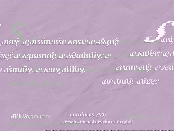 Saiu, pois, a primeira sorte a Asafe, a saber: a José; a segunda, a Gedalias; e eram ele, e seus irmãos, e seus filhos, ao todo, doze;