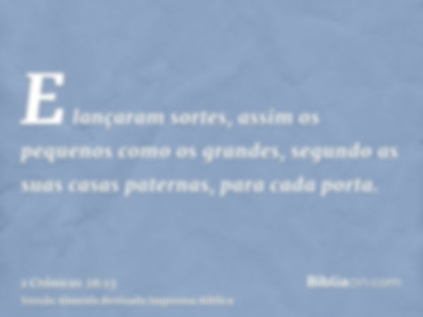 E lançaram sortes, assim os pequenos como os grandes, segundo as suas casas paternas, para cada porta.