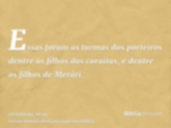 Essas foram as turmas dos porteiros dentre os filhos dos coraítas, e dentre os filhos de Merári.