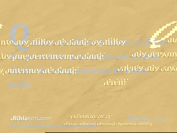 Quanto aos filhos de Ladã, os filhos dos gersonitas que pertencem a Ladã, chefes das casas paternas de Ladã; Jeiéli.