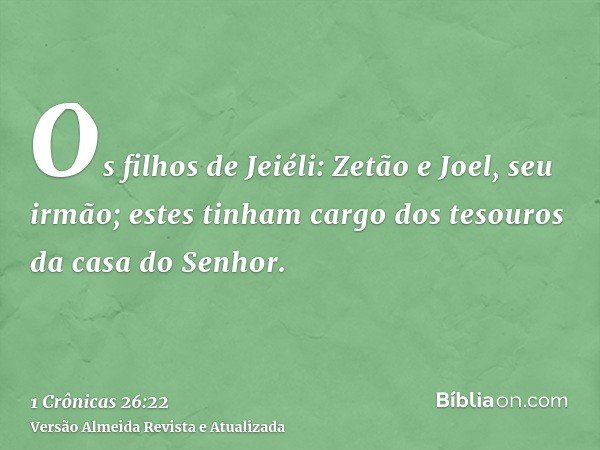 Os filhos de Jeiéli: Zetão e Joel, seu irmão; estes tinham cargo dos tesouros da casa do Senhor.