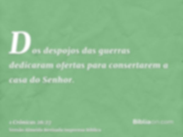 Dos despojos das guerras dedicaram ofertas para consertarem a casa do Senhor.