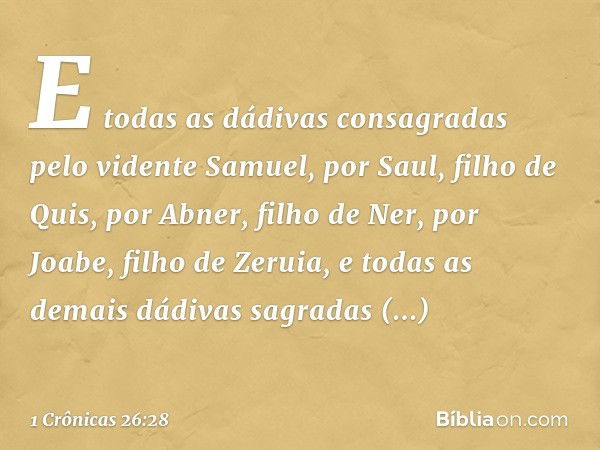 E todas as dádivas consagradas pelo vidente Samuel, por Saul, filho de Quis, por Abner, filho de Ner, por Joabe, filho de Zeruia, e todas as demais dádivas sagr