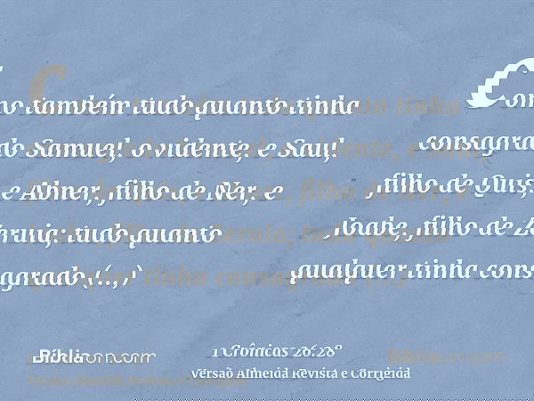 como também tudo quanto tinha consagrado Samuel, o vidente, e Saul, filho de Quis, e Abner, filho de Ner, e Joabe, filho de Zeruia; tudo quanto qualquer tinha c