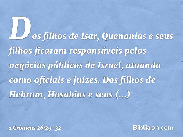 Dos filhos de Isar, Quenanias e seus filhos ficaram responsáveis pelos negócios públicos de Israel, atuando como oficiais e juízes. Dos filhos de Hebrom, Hasabi