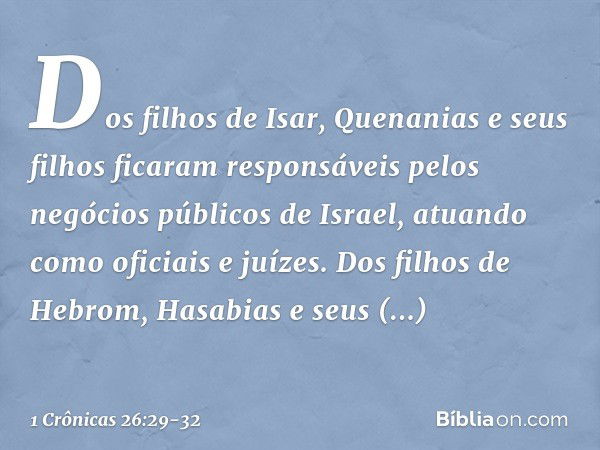 Dos filhos de Isar, Quenanias e seus filhos ficaram responsáveis pelos negócios públicos de Israel, atuando como oficiais e juízes. Dos filhos de Hebrom, Hasabi