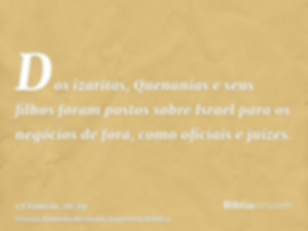 Dos izaritas, Quenanias e seus filhos foram postos sobre Israel para os negócios de fora, como oficiais e juízes.