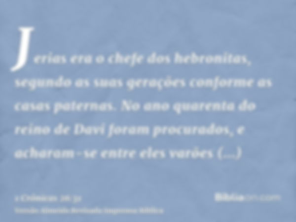 Jerias era o chefe dos hebronitas, segundo as suas gerações conforme as casas paternas. No ano quarenta do reino de Davi foram procurados, e acharam-se entre el