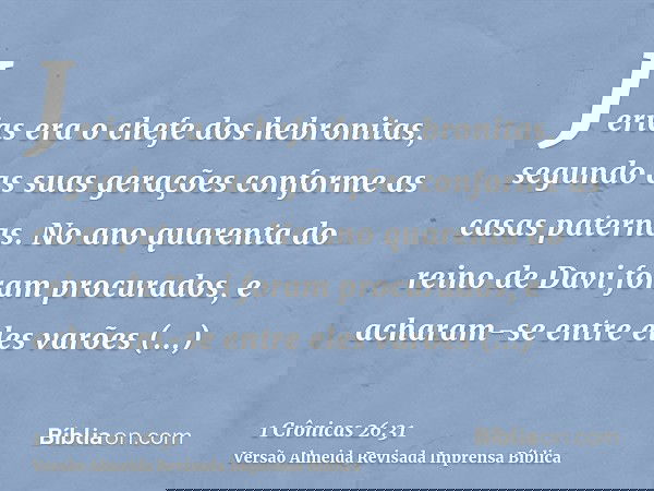Jerias era o chefe dos hebronitas, segundo as suas gerações conforme as casas paternas. No ano quarenta do reino de Davi foram procurados, e acharam-se entre el