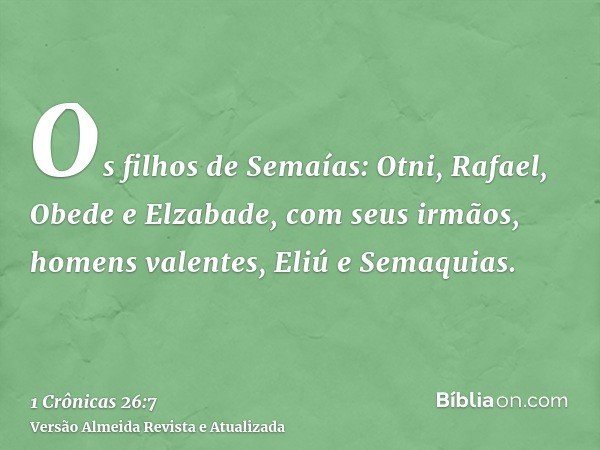 Os filhos de Semaías: Otni, Rafael, Obede e Elzabade, com seus irmãos, homens valentes, Eliú e Semaquias.