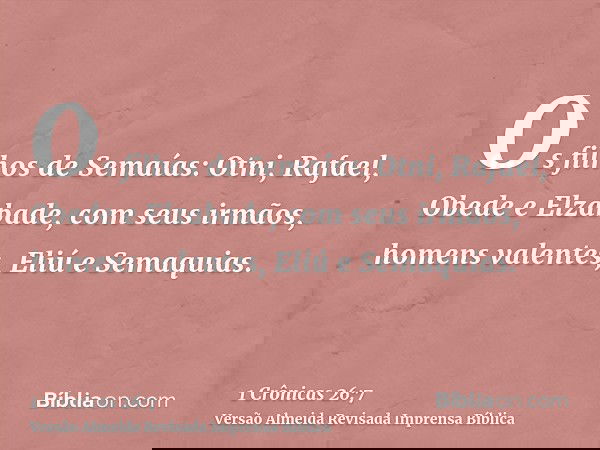 Os filhos de Semaías: Otni, Rafael, Obede e Elzabade, com seus irmãos, homens valentes, Eliú e Semaquias.